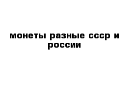 монеты разные ссср и россии